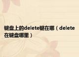 键盘上的delete键在哪（delete在键盘哪里）