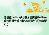 雪佛兰redline多少钱（雪佛兰Redline 尚红系列全新上市 快来领略它的魅力所在）