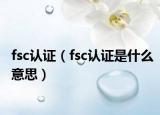 fsc认证（fsc认证是什么意思）