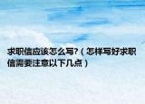 求职信应该怎么写?（怎样写好求职信需要注意以下几点）