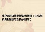 生化危机2重制版如何换装（生化危机2重制版怎么换衣服呢）
