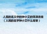 人民的名义中的钟小艾的饰演者谁（人民的名字钟小艾什么背景）