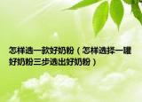 怎样选一款好奶粉（怎样选择一罐好奶粉三步选出好奶粉）