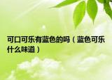可口可乐有蓝色的吗（蓝色可乐什么味道）