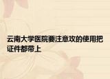 云南大学医院要注意攻的使用把证件都带上
