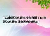 TCL电视怎么看电视台直播（tcl电视怎么看直播电视台的频道）
