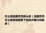 怎么用美图秀秀换头发（美图秀秀怎么换发型跟着下面的步骤行动起来）