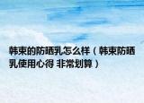 韩束的防晒乳怎么样（韩束防晒乳使用心得 非常划算）