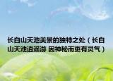 长白山天池美景的独特之处（长白山天池逍遥游 因神秘而更有灵气）