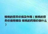 核桃的营养价值及作用（核桃的营养价值有哪些 核桃的药用价值什么）
