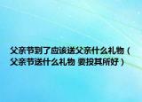 父亲节到了应该送父亲什么礼物（父亲节送什么礼物 要投其所好）