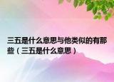 三五是什么意思与他类似的有那些（三五是什么意思）