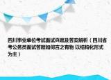 四川事业单位考试面试真题及答案解析（四川省考公务员面试答题如何言之有物 以结构化形式为主）