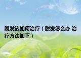 脱发该如何治疗（脱发怎么办 治疗方法如下）