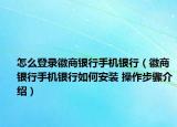 怎么登录徽商银行手机银行（徽商银行手机银行如何安装 操作步骤介绍）