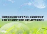 如何保障网络调研的安全性能（如何调研网络安全相关信息 调研相关信息 需要从哪些方面着手）