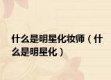 什么是明星化妆师（什么是明星化）
