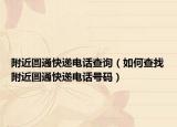 附近圆通快递电话查询（如何查找附近圆通快递电话号码）