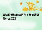 表妹跟堂妹有啥区别（堂妹表妹有什么区别）