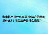 淘宝坑产是什么意思?刷坑产的目的是什么?（淘宝坑产是什么意思）