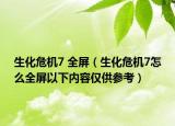 生化危机7 全屏（生化危机7怎么全屏以下内容仅供参考）