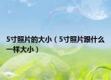 5寸照片的大小（5寸照片跟什么一样大小）