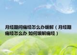 月经期间痛经怎么办缓解（月经期痛经怎么办 如何缓解痛经）