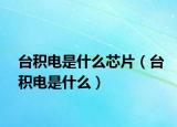 台积电是什么芯片（台积电是什么）