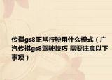 传祺gs8正常行驶用什么模式（广汽传祺gs8驾驶技巧 需要注意以下事项）