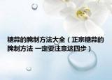 糖蒜的腌制方法大全（正宗糖蒜的腌制方法 一定要注意这四步）