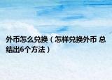 外币怎么兑换（怎样兑换外币 总结出6个方法）