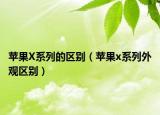 苹果X系列的区别（苹果x系列外观区别）