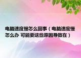 电脑速度慢怎么回事（电脑速度慢怎么办 可能要这些原因导致在）
