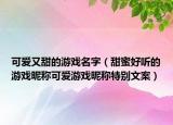 可爱又甜的游戏名字（甜蜜好听的游戏昵称可爱游戏昵称特别文案）