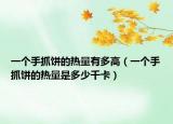 一个手抓饼的热量有多高（一个手抓饼的热量是多少千卡）