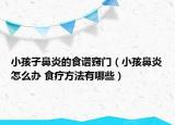 小孩子鼻炎的食谱窍门（小孩鼻炎怎么办 食疗方法有哪些）