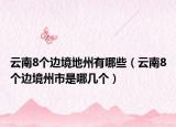 云南8个边境地州有哪些（云南8个边境州市是哪几个）