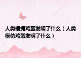 人类根据鸡蛋发明了什么（人类模仿鸡蛋发明了什么）
