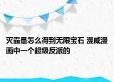 灭霸是怎么得到无限宝石 漫威漫画中一个超级反派的