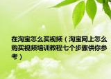 在淘宝怎么买视频（淘宝网上怎么购买视频培训教程七个步骤供你参考）