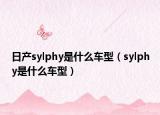 日产sylphy是什么车型（sylphy是什么车型）