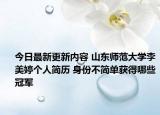 今日最新更新内容 山东师范大学李美婷个人简历 身份不简单获得哪些冠军