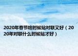 2020年春节啥时候贴对联又好（2020年对联什么时候贴才好）