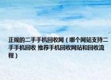 正规的二手手机回收网（哪个网站支持二手手机回收 推荐手机回收网站和回收流程）