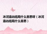 冰河追凶结局什么意思呀（冰河追凶结局什么意思）
