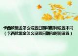 卡西欧黑金怎么设置日期和时间设置不同（卡西欧黑金怎么设置日期和时间设置）