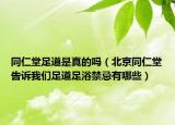 同仁堂足道是真的吗（北京同仁堂告诉我们足道足浴禁忌有哪些）