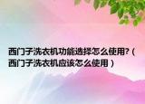 西门子洗衣机功能选择怎么使用?（西门子洗衣机应该怎么使用）