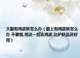 大腿有鸡皮肤怎么办（腿上有鸡皮肤怎么办 不要慌,用这一招去鸡皮,比护肤品还好用）