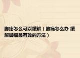 脚疼怎么可以缓解（脚痛怎么办 缓解脚痛最有效的方法）